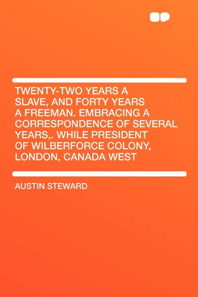 Обложка книги Twenty-Two Years a Slave, and Forty Years a Freeman. Embracing a Correspondence of Several Years,. While President of Wilberforce Colony, London, Canada West, Austin Steward