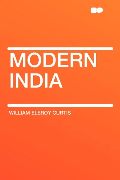 Обложка книги Modern India, William Eleroy Curtis