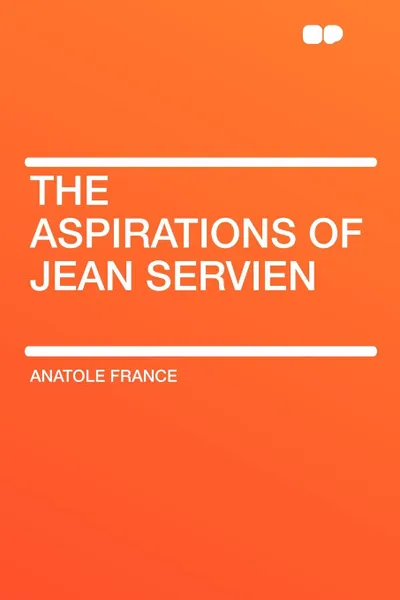 Обложка книги The Aspirations of Jean Servien, Anatole France