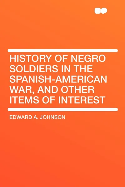 Обложка книги History of Negro Soldiers in the Spanish-American War, and Other Items of Interest, Edward A. Johnson