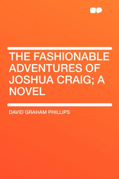 Обложка книги The Fashionable Adventures of Joshua Craig; a Novel, David Graham Phillips