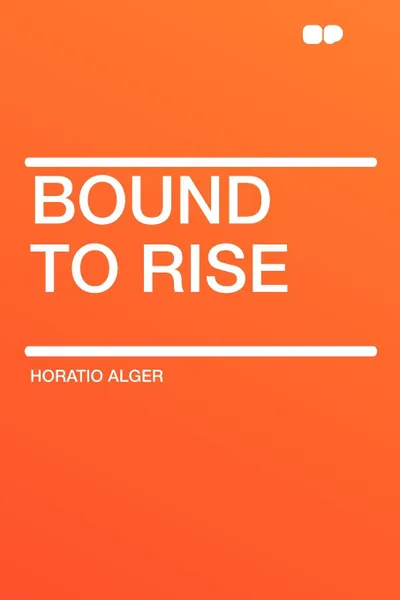 Обложка книги Bound to Rise, Horatio Alger