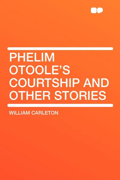 Обложка книги Phelim Otoole's Courtship and Other Stories, William Carleton