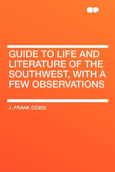 Обложка книги Guide to Life and Literature of the Southwest, with a Few Observations, J. Frank Dobie