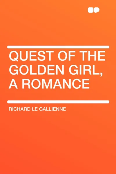 Обложка книги Quest of the Golden Girl, a Romance, Richard Le Gallienne