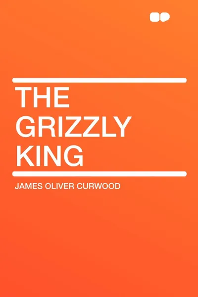 Обложка книги The Grizzly King, James Oliver Curwood