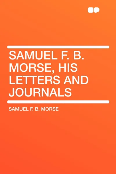 Обложка книги Samuel F. B. Morse, His Letters and Journals, Samuel F. B. Morse