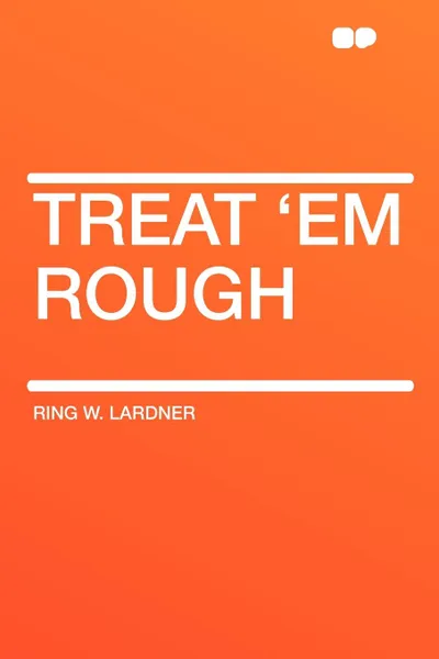 Обложка книги Treat 'em Rough, Ring W. Lardner