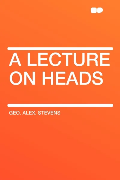 Обложка книги A Lecture On Heads, Geo. Alex. Stevens