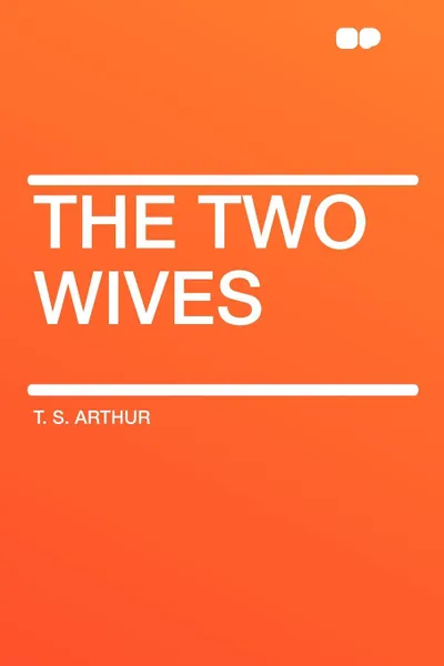 Обложка книги The Two Wives, T. S. Arthur