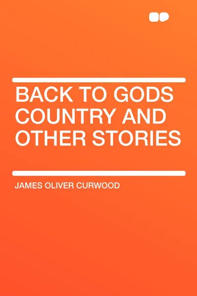 Обложка книги Back to Gods Country and Other Stories, James Oliver Curwood