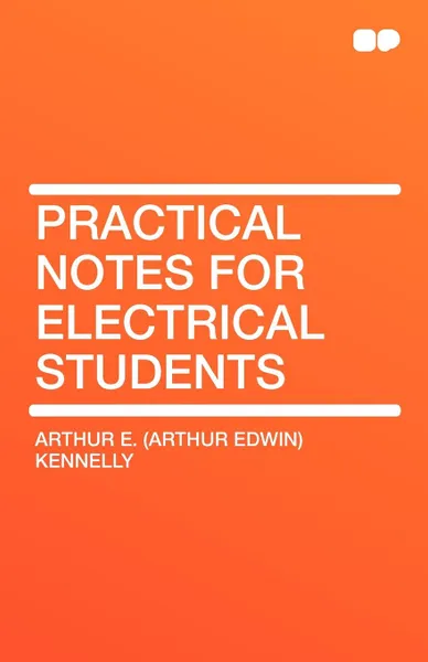 Обложка книги Practical Notes for Electrical Students, Arthur E. (Arthur Edwin) Kennelly