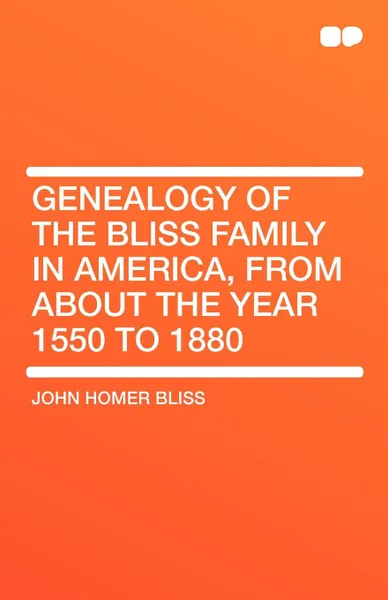 Обложка книги Genealogy of the Bliss Family in America, From About the Year 1550 to 1880, John Homer Bliss