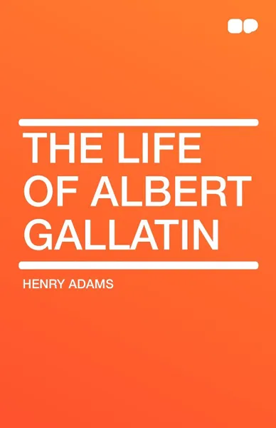 Обложка книги The Life of Albert Gallatin, Henry Adams