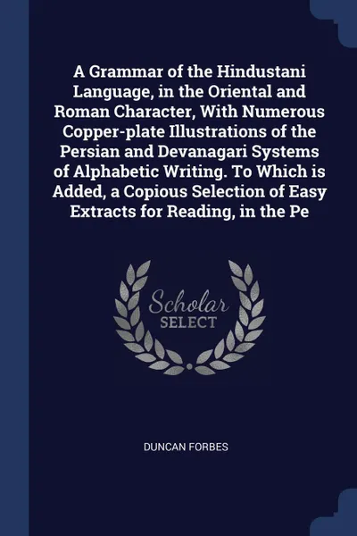 Обложка книги A Grammar of the Hindustani Language, in the Oriental and Roman Character, With Numerous Copper-plate Illustrations of the Persian and Devanagari Systems of Alphabetic Writing. To Which is Added, a Copious Selection of Easy Extracts for Reading, i..., Duncan Forbes