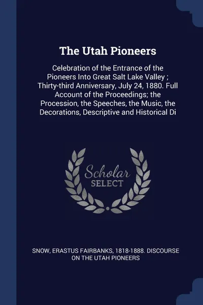Обложка книги The Utah Pioneers. Celebration of the Entrance of the Pioneers Into Great Salt Lake Valley ; Thirty-third Anniversary, July 24, 1880. Full Account of the Proceedings; the Procession, the Speeches, the Music, the Decorations, Descriptive and Histor..., 