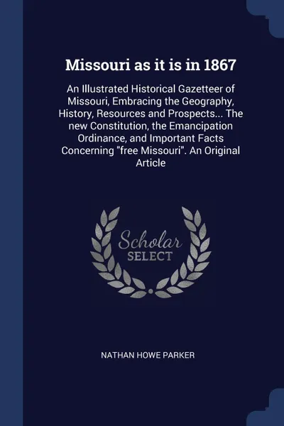 Обложка книги Missouri as it is in 1867. An Illustrated Historical Gazetteer of Missouri, Embracing the Geography, History, Resources and Prospects... The new Constitution, the Emancipation Ordinance, and Important Facts Concerning 