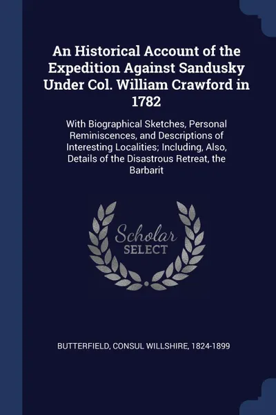 Обложка книги An Historical Account of the Expedition Against Sandusky Under Col. William Crawford in 1782. With Biographical Sketches, Personal Reminiscences, and Descriptions of Interesting Localities; Including, Also, Details of the Disastrous Retreat, the B..., Consul Willshire Butterfield