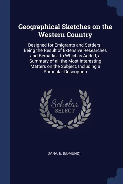 Обложка книги Geographical Sketches on the Western Country. Designed for Emigrants and Settlers ; Being the Result of Extensive Researches and Remarks ; to Which is Added, a Summary of all the Most Interesting Matters on the Subject, Including a Particular Desc..., E Dana