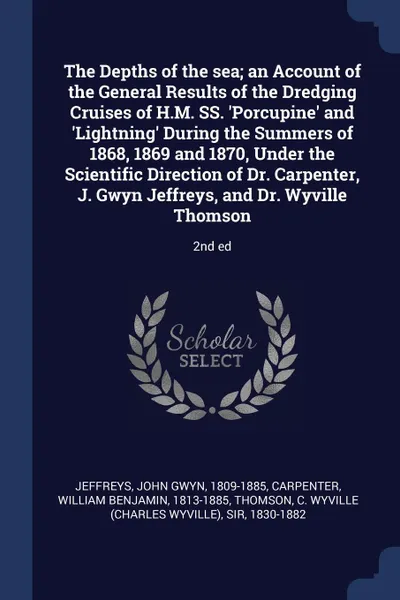 Обложка книги The Depths of the sea; an Account of the General Results of the Dredging Cruises of H.M. SS. 'Porcupine' and 'Lightning' During the Summers of 1868, 1869 and 1870, Under the Scientific Direction of Dr. Carpenter, J. Gwyn Jeffreys, and Dr. Wyville ..., John Gwyn Jeffreys, William Benjamin Carpenter, C Wyville Thomson