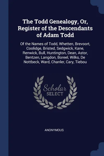 Обложка книги The Todd Genealogy, Or, Register of the Descendants of Adam Todd. Of the Names of Todd, Whetten, Brevoort, Coolidge, Bristed, Sedgwick, Kane, Renwick, Bull, Huntington, Dean, Astor, Bentzen, Langdon, Boreel, Wilks, De Nottbeck, Ward, Chanler, Cary..., M. l'abbé Trochon