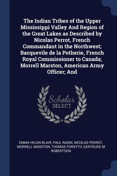 Обложка книги The Indian Tribes of the Upper Mississippi Valley And Region of the Great Lakes as Described by Nicolas Perrot, French Commandant in the Northwest; Bacquevile de la Potherie, French Royal Commissioner to Canada; Morrell Marston, American Army Offi..., Emma Helen Blair, Paul Radin, Nicolas Perrot