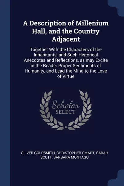 Обложка книги A Description of Millenium Hall, and the Country Adjacent. Together With the Characters of the Inhabitants, and Such Historical Anecdotes and Reflections, as may Excite in the Reader Proper Sentiments of Humanity, and Lead the Mind to the Love of ..., Oliver Goldsmith, Christopher Smart, Sarah Scott