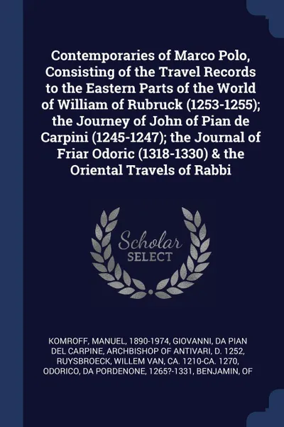 Обложка книги Contemporaries of Marco Polo, Consisting of the Travel Records to the Eastern Parts of the World of William of Rubruck (1253-1255); the Journey of John of Pian de Carpini (1245-1247); the Journal of Friar Odoric (1318-1330) & the Oriental Travels ..., Manuel Komroff, Willem van Ruysbroeck