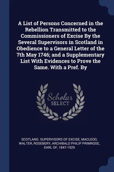 Обложка книги A List of Persons Concerned in the Rebellion Transmitted to the Commissioners of Excise By the Several Supervisors in Scotland in Obedience to a General Letter of the 7th May 1746; and a Supplementary List With Evidences to Prove the Same. With a ..., Walter MacLeod