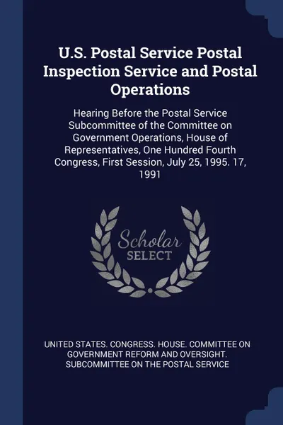 Обложка книги U.S. Postal Service Postal Inspection Service and Postal Operations. Hearing Before the Postal Service Subcommittee of the Committee on Government Operations, House of Representatives, One Hundred Fourth Congress, First Session, July 25, 1995. 17,..., 