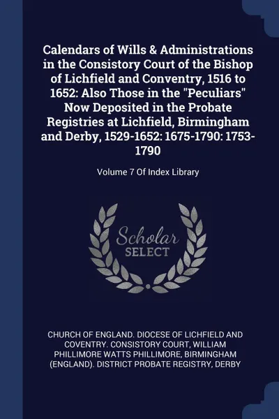 Обложка книги Calendars of Wills & Administrations in the Consistory Court of the Bishop of Lichfield and Conventry, 1516 to 1652. Also Those in the 