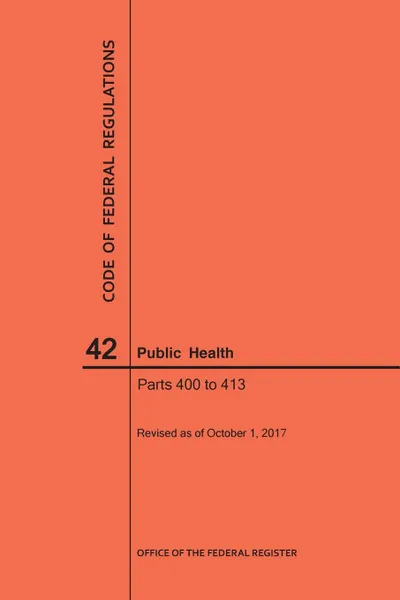 Обложка книги Code of Federal Regulations Title 42, Public Health, Parts 400-413, 2017, NARA