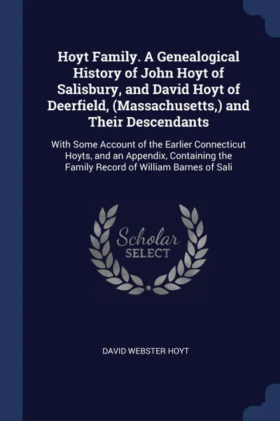 Обложка книги Hoyt Family. A Genealogical History of John Hoyt of Salisbury, and David Hoyt of Deerfield, (Massachusetts,) and Their Descendants. With Some Account of the Earlier Connecticut Hoyts, and an Appendix, Containing the Family Record of William Barnes..., David Webster Hoyt