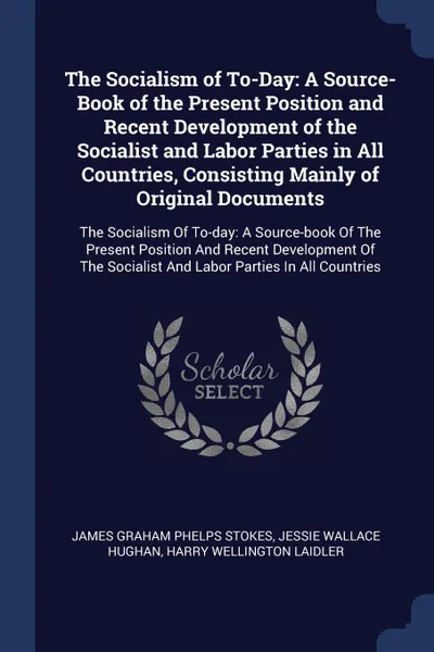 Обложка книги The Socialism of To-Day. A Source-Book of the Present Position and Recent Development of the Socialist and Labor Parties in All Countries, Consisting Mainly of Original Documents: The Socialism Of To-day: A Source-book Of The Present Position And ..., James Graham Phelps Stokes, Jessie Wallace Hughan, Harry Wellington Laidler