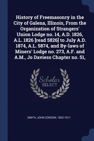 Обложка книги History of Freemasonry in the City of Galena, Illinois, From the Organization of Strangers' Union Lodge no. 14, A.D. 1826, A.L. 1826 .read 5826. to July A.D. 1874, A.L. 5874, and By-laws of Miners' Lodge no. 273, A.F. and A.M., Jo Daviess Chapter ..., John Corson Smith