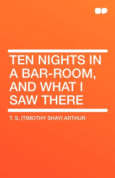 Обложка книги Ten Nights in a Bar-room, and What I Saw There, T. S. (Timothy Shay) Arthur