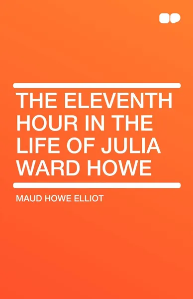 Обложка книги The Eleventh Hour in the Life of Julia Ward Howe, Maud Howe Elliot