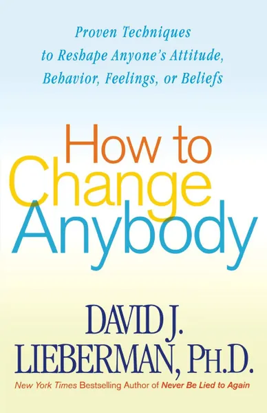 Обложка книги HOW TO CHANGE ANYBODY, DAVID J. PH.D LIEBERMAN