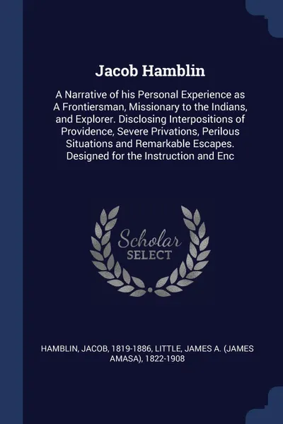 Обложка книги Jacob Hamblin. A Narrative of his Personal Experience as A Frontiersman, Missionary to the Indians, and Explorer. Disclosing Interpositions of Providence, Severe Privations, Perilous Situations and Remarkable Escapes. Designed for the Instruction ..., Jacob Hamblin, James A. 1822-1908 Little