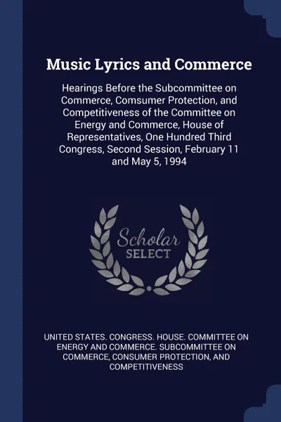 Обложка книги Music Lyrics and Commerce. Hearings Before the Subcommittee on Commerce, Comsumer Protection, and Competitiveness of the Committee on Energy and Commerce, House of Representatives, One Hundred Third Congress, Second Session, February 11 and May 5,..., 