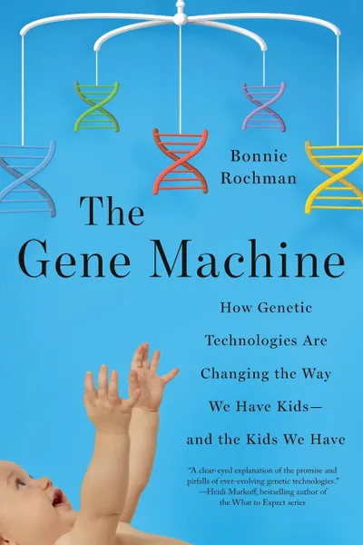 Обложка книги Gene Machine. How Genetic Technologies Are Changing the Way We Have Kids--and the Kids We Have, Bonnie Rochman