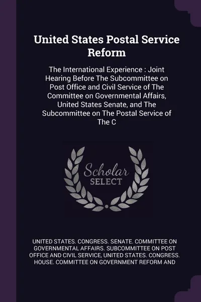 Обложка книги United States Postal Service Reform. The International Experience : Joint Hearing Before The Subcommittee on Post Office and Civil Service of The Committee on Governmental Affairs, United States Senate, and The Subcommittee on The Postal Service o..., 