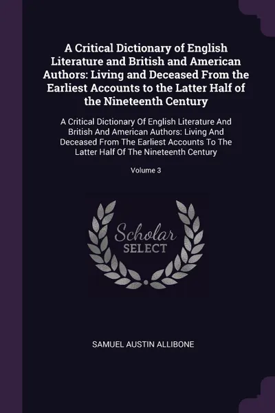 Обложка книги A Critical Dictionary of English Literature and British and American Authors. Living and Deceased From the Earliest Accounts to the Latter Half of the Nineteenth Century: A Critical Dictionary Of English Literature And British And American Authors..., Samuel Austin Allibone