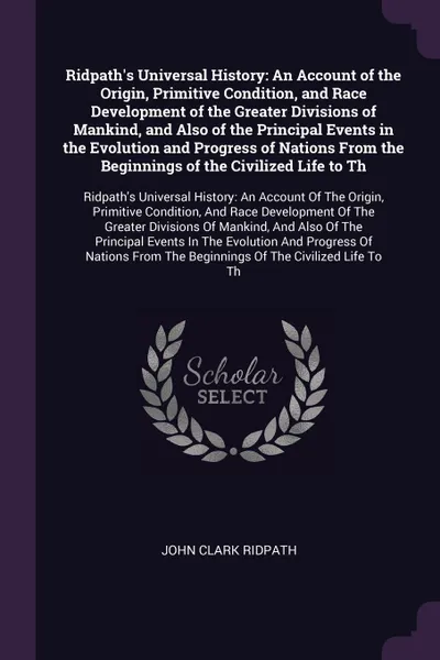 Обложка книги Ridpath's Universal History. An Account of the Origin, Primitive Condition, and Race Development of the Greater Divisions of Mankind, and Also of the Principal Events in the Evolution and Progress of Nations From the Beginnings of the Civilized Li..., John Clark Ridpath