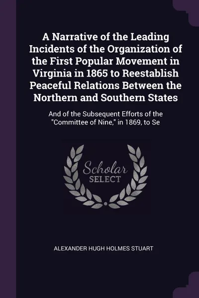 Обложка книги A Narrative of the Leading Incidents of the Organization of the First Popular Movement in Virginia in 1865 to Reestablish Peaceful Relations Between the Northern and Southern States. And of the Subsequent Efforts of the 