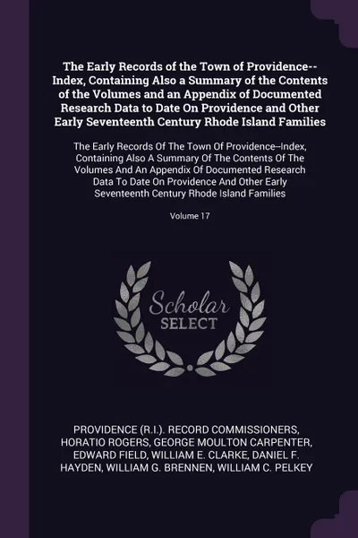 Обложка книги The Early Records of the Town of Providence--Index, Containing Also a Summary of the Contents of the Volumes and an Appendix of Documented Research Data to Date On Providence and Other Early Seventeenth Century Rhode Island Families. The Early Rec..., Providence Record Commissioners, Horatio Rogers, George Moulton Carpenter