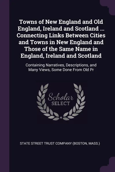 Обложка книги Towns of New England and Old England, Ireland and Scotland ... Connecting Links Between Cities and Towns in New England and Those of the Same Name in England, Ireland and Scotland. Containing Narratives, Descriptions, and Many Views, Some Done Fro..., 