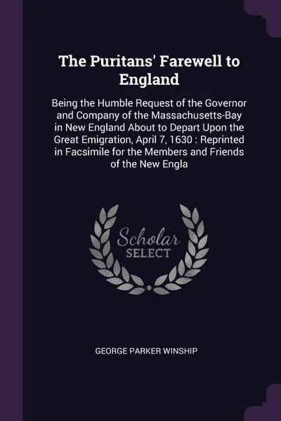 Обложка книги The Puritans' Farewell to England. Being the Humble Request of the Governor and Company of the Massachusetts-Bay in New England About to Depart Upon the Great Emigration, April 7, 1630 : Reprinted in Facsimile for the Members and Friends of the Ne..., George Parker Winship