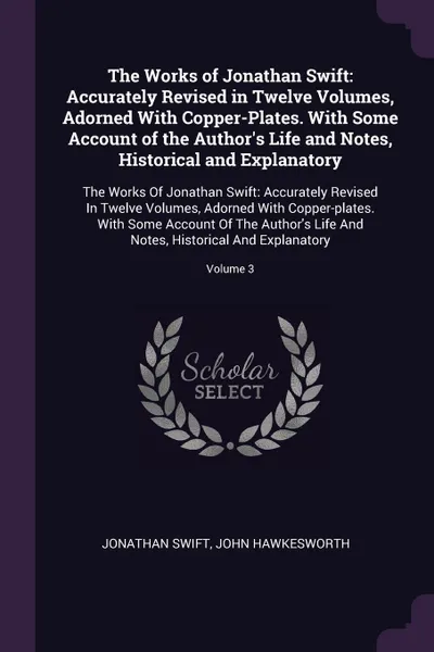 Обложка книги The Works of Jonathan Swift. Accurately Revised in Twelve Volumes, Adorned With Copper-Plates. With Some Account of the Author's Life and Notes, Historical and Explanatory: The Works Of Jonathan Swift: Accurately Revised In Twelve Volumes, Adorned..., Jonathan Swift, John Hawkesworth