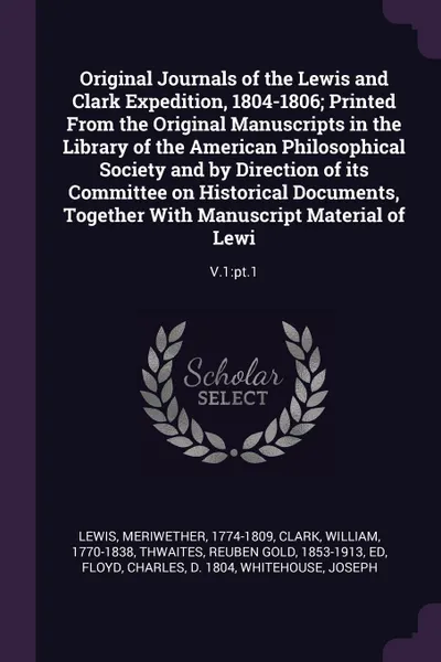 Обложка книги Original Journals of the Lewis and Clark Expedition, 1804-1806; Printed From the Original Manuscripts in the Library of the American Philosophical Society and by Direction of its Committee on Historical Documents, Together With Manuscript Material..., Meriwether Lewis, William Clark, Reuben Gold Thwaites